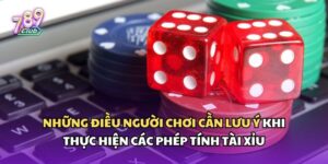 Người chơi cần lưu ý khi thực hiện các phép tính tài xỉu