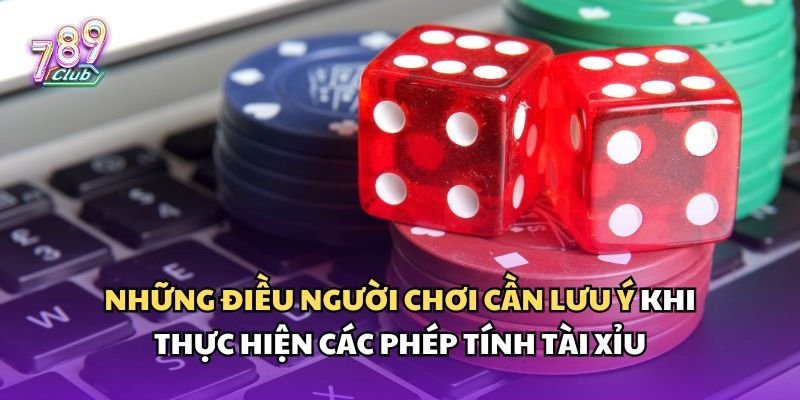 Người chơi cần lưu ý khi thực hiện các phép tính tài xỉu